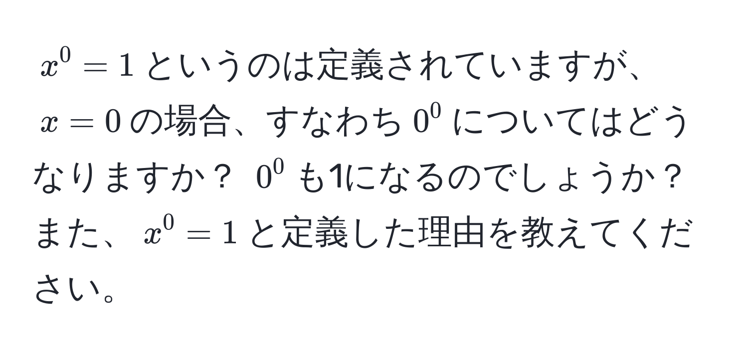 $x^0 = 1$というのは定義されていますが、$x = 0$の場合、すなわち$0^0$についてはどうなりますか？ $0^0$も1になるのでしょうか？また、$x^0 = 1$と定義した理由を教えてください。