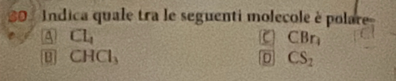 Indica quale tra le seguenti molecole è polare
a Cl_4
CBr_1
B CHCl_3
0 CS_2