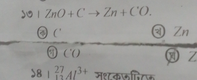  1 ZnO+Cto Zn+CO. 
' ②Zn 
C'O 
Z 
) 81 _(13)^(27)Al^(3+)° मश कलिक