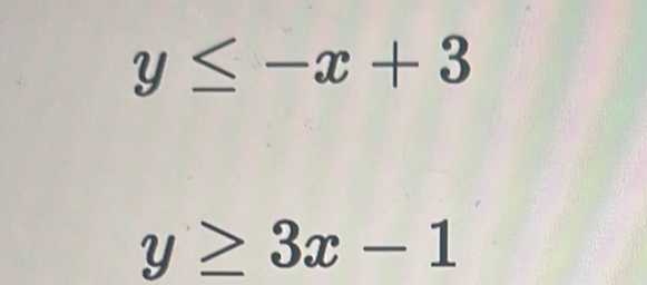 y≤ -x+3
y≥ 3x-1