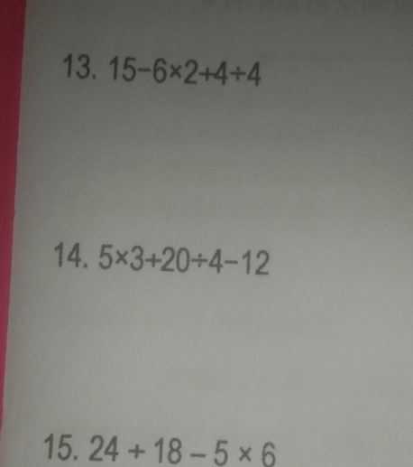 15-6* 2+4/ 4
14. 5* 3+20/ 4-12
15. 24+18-5* 6