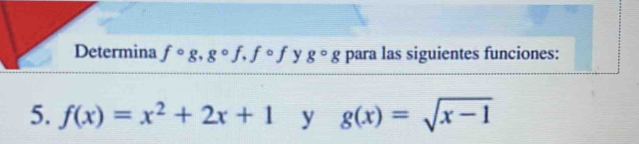 Determina fcirc g, gcirc f, fcirc f y g^(_circ)g para las siguientes funciones: 
5. f(x)=x^2+2x+1 y g(x)=sqrt(x-1)