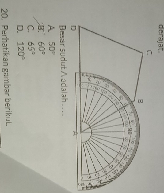 derajat.
Besar sudut A adalah . . . .
A 50°
B. 60°
C. 65°
D. 120°
20. Perhatikan gambar berikut.