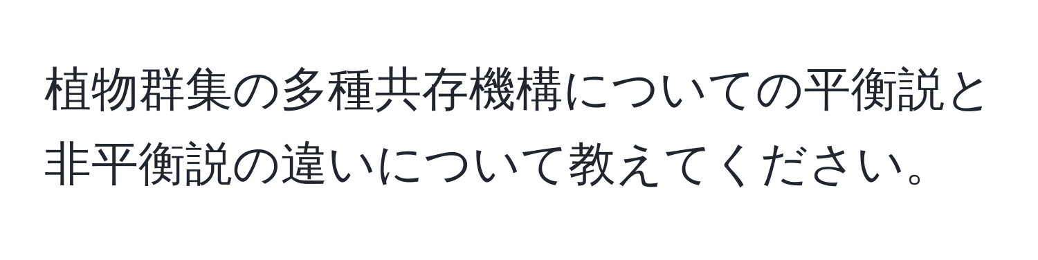 植物群集の多種共存機構についての平衡説と非平衡説の違いについて教えてください。