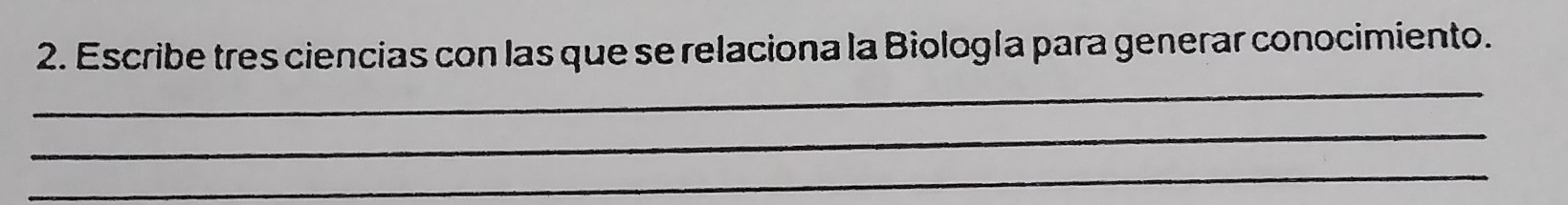 Escribe tres ciencias con las que se relaciona la Biología para generar conocimiento. 
_ 
_ 
_