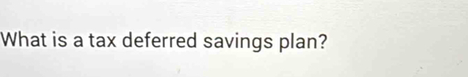 What is a tax deferred savings plan?