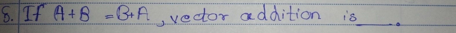 If A+B=B+A , vector addition is_