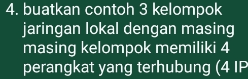 buatkan contoh 3 kelompok 
jaringan lokal dengan masing 
masing kelompok memiliki 4
perangkat yang terhubung (4 IP