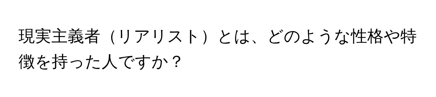 現実主義者リアリストとは、どのような性格や特徴を持った人ですか？