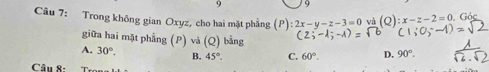 9
9
Câu 7: Trong không gian Oxyz, cho hai mặt phẳng (P): 2x-y-z-3=0 và (Q):x-z-2=0 Góc
giữa hai mặt phẳng (P) và (Q) bằng
A. 30°. B. 45°. C. 60°. D. 90°. 
Câu 8: T