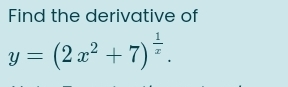 Find the derivative of
y=(2x^2+7)^ 1/x .