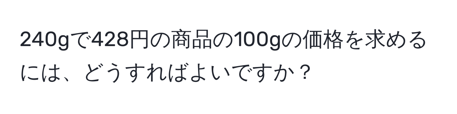 240gで428円の商品の100gの価格を求めるには、どうすればよいですか？