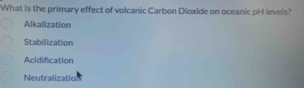 What is the primary effect of volcanic Carbon Dioxide on oceanic pH levels?
Alkalization
Stabilization
Acidification
Neutralizatio