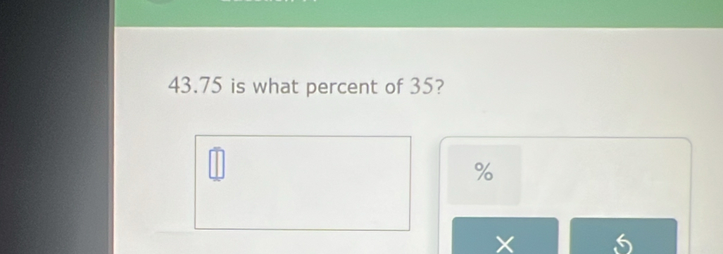 43. 75 is what percent of 35?
%
X
5