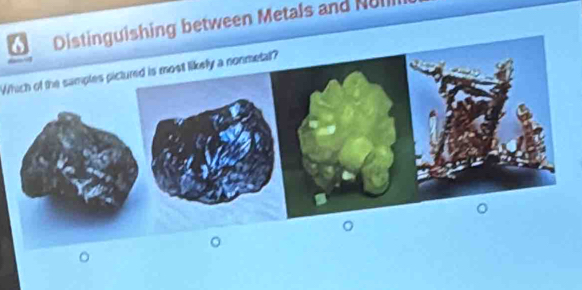 ng between Metals and Nuli 
Which of the samples pictured is most likely a nonmetal?