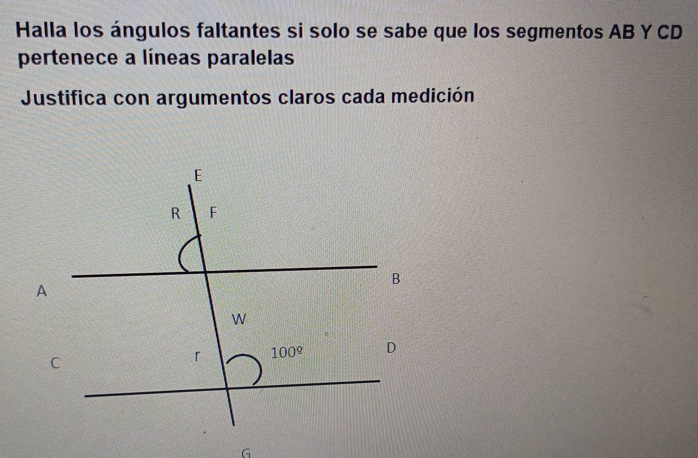 Halla los ángulos faltantes si solo se sabe que los segmentos AB Y CD
pertenece a líneas paralelas
Justifica con argumentos claros cada medición