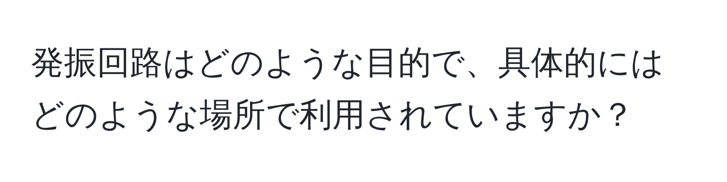 発振回路はどのような目的で、具体的にはどのような場所で利用されていますか？