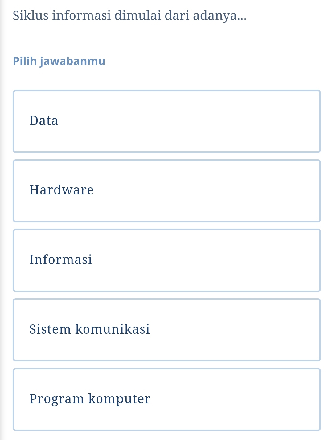 Siklus informasi dimulai dari adanya...
Pilih jawabanmu
Data
Hardware
Informasi
Sistem komunikasi
Program komputer