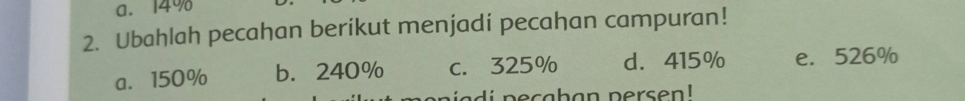 a. 14%
2. Ubahlah pecahan berikut menjadi pecahan campuran!
a. 150% b. 240% c. 325%
d. 415% e. 526%
ad i p ec a h an persen!