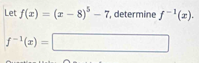 Let f(x)=(x-8)^5-7 , determine f^(-1)(x).
f^(-1)(x)=□