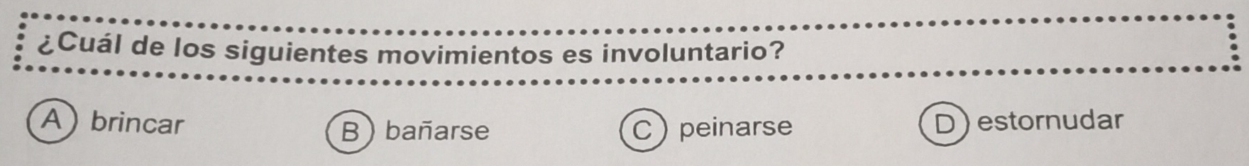 ¿Cuál de los siguientes movimientos es involuntario?
Abrincar D estornudar
B bañarse C) peinarse