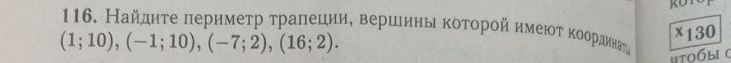 Найдητе πеримеτр τралеции, вериеиηь κоτοрοй имеюοτ κοрραдинаτ
(1;10), (-1;10), (-7;2), (16;2). 
x130 
Htοбы 0