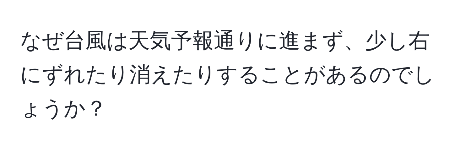 なぜ台風は天気予報通りに進まず、少し右にずれたり消えたりすることがあるのでしょうか？