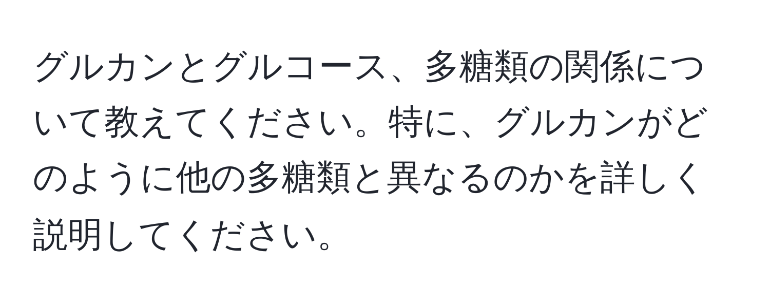 グルカンとグルコース、多糖類の関係について教えてください。特に、グルカンがどのように他の多糖類と異なるのかを詳しく説明してください。