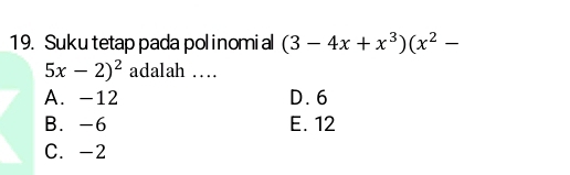 Suku tetap pada polinomial (3-4x+x^3)(x^2-
5x-2)^2 adalah …
A. -12 D. 6
B. -6 E. 12
C. -2