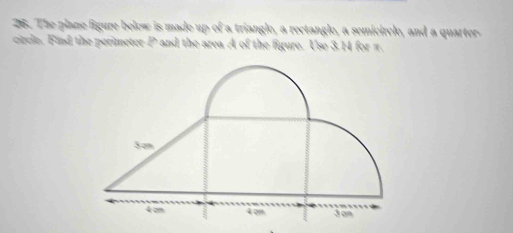 The plane figure below is made up of a triangle, a rectangle, a semicircle, and a quarter 
circle. Find the perimeter P and the area A of the figure. Use 3.14 for π.