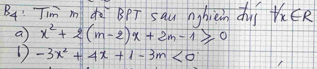 B4 Jim m do BPT sau nghièn duí forall x∈ R
a x^2+2(m-2)x+2m-1≥slant 0
-3x^2+4x+1-3m<0</tex>