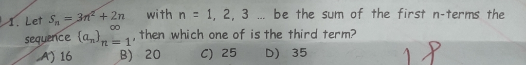 Let S_n=3n^2+2n with n=1,2,3... be the sum of the first n -terms the
sequence  a_n _(n=1)^(∈fty) , then which one of is the third term?
A) 16 B) 20 C) 25 D) 35