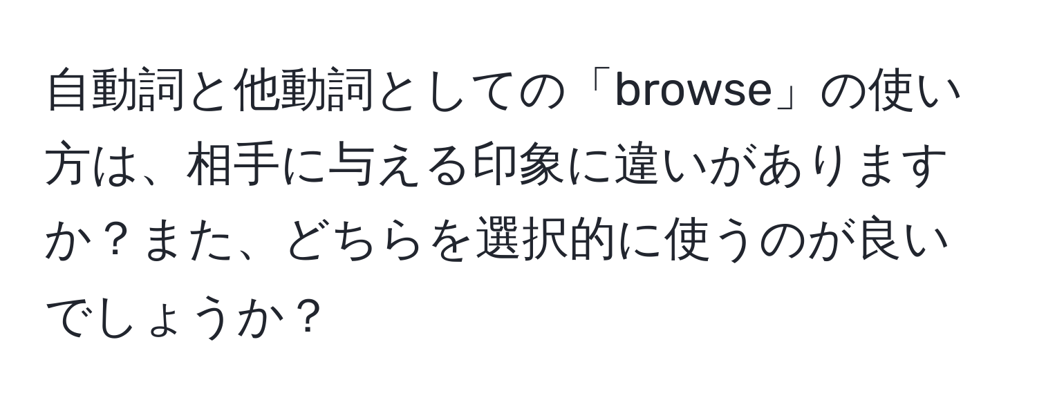 自動詞と他動詞としての「browse」の使い方は、相手に与える印象に違いがありますか？また、どちらを選択的に使うのが良いでしょうか？