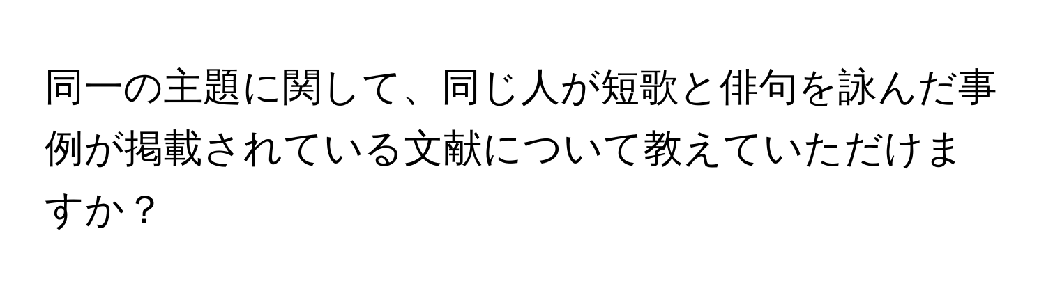 同一の主題に関して、同じ人が短歌と俳句を詠んだ事例が掲載されている文献について教えていただけますか？