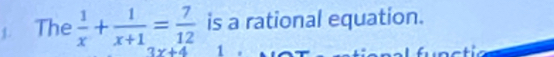 The  1/x + 1/x+1 = 7/12  is a rational equation.
3x+4 1