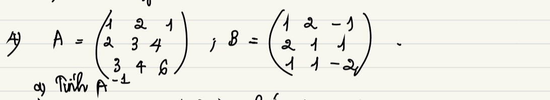 ④ A=beginpmatrix 1&2&1 2&3&4 3&4&6endpmatrix , B=beginpmatrix 1&2&-1 2&1&1 1&1&-2endpmatrix
oy Tinh A-1