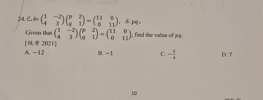 beginpmatrix 1&-2 4&3endpmatrix beginpmatrix p&2 q&1endpmatrix =beginpmatrix 11&0 0&11endpmatrix ， pq 。
Given that beginpmatrix 1&-2 4&3endpmatrix beginpmatrix p&2 q&1endpmatrix =beginpmatrix 11&0 0&11endpmatrix , find the value of pq.
[ 2021]
A. −12 B. −1 C. - 3/4  D. 7
10