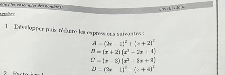 érie ( les ensembles des nombres) 
Ens : Bazdouz 
xercice1 
1. Développer puis réduire les expressions suivantes :
A=(2x-1)^2+(x+2)^3
B=(x+2)(x^2-2x+4)
C=(x-3)(x^2+3x+9)
2 F
D=(2x-1)^3-(x+4)^2