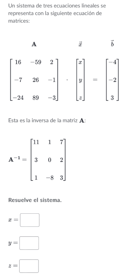 Un sistema de tres ecuaciones lineales se
representa con la siguiente ecuación de
matrices:
Esta es la inversa de la matriz A:
Resuelve el sistema.
x=□
y=□
z=□