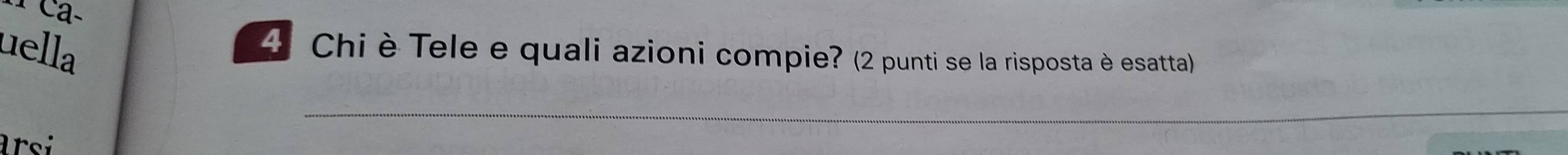 uella 
4 Chi è Tele e quali azioni compie? (2 punti se la risposta è esatta) 
_ 
arsi