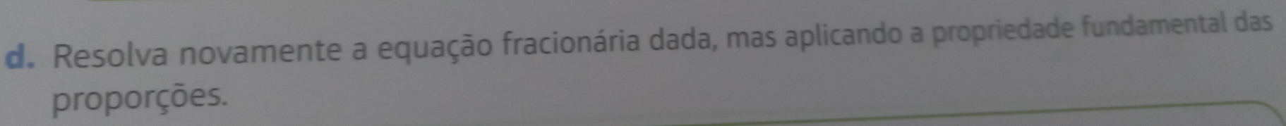 Resolva novamente a equação fracionária dada, mas aplicando a propriedade fundamental das 
proporções.