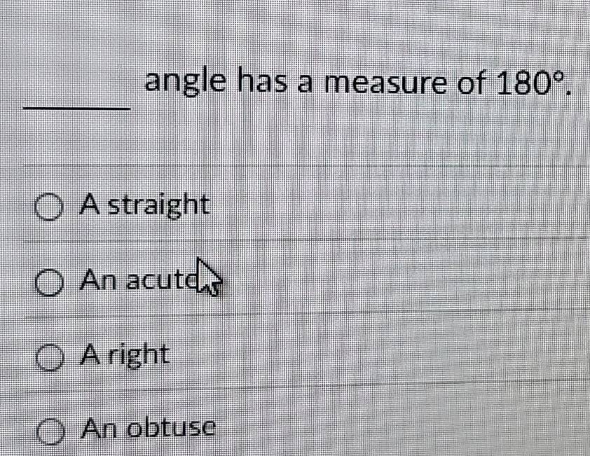 angle has a measure of 180°.
A straight
An acute
A right
An obtuse