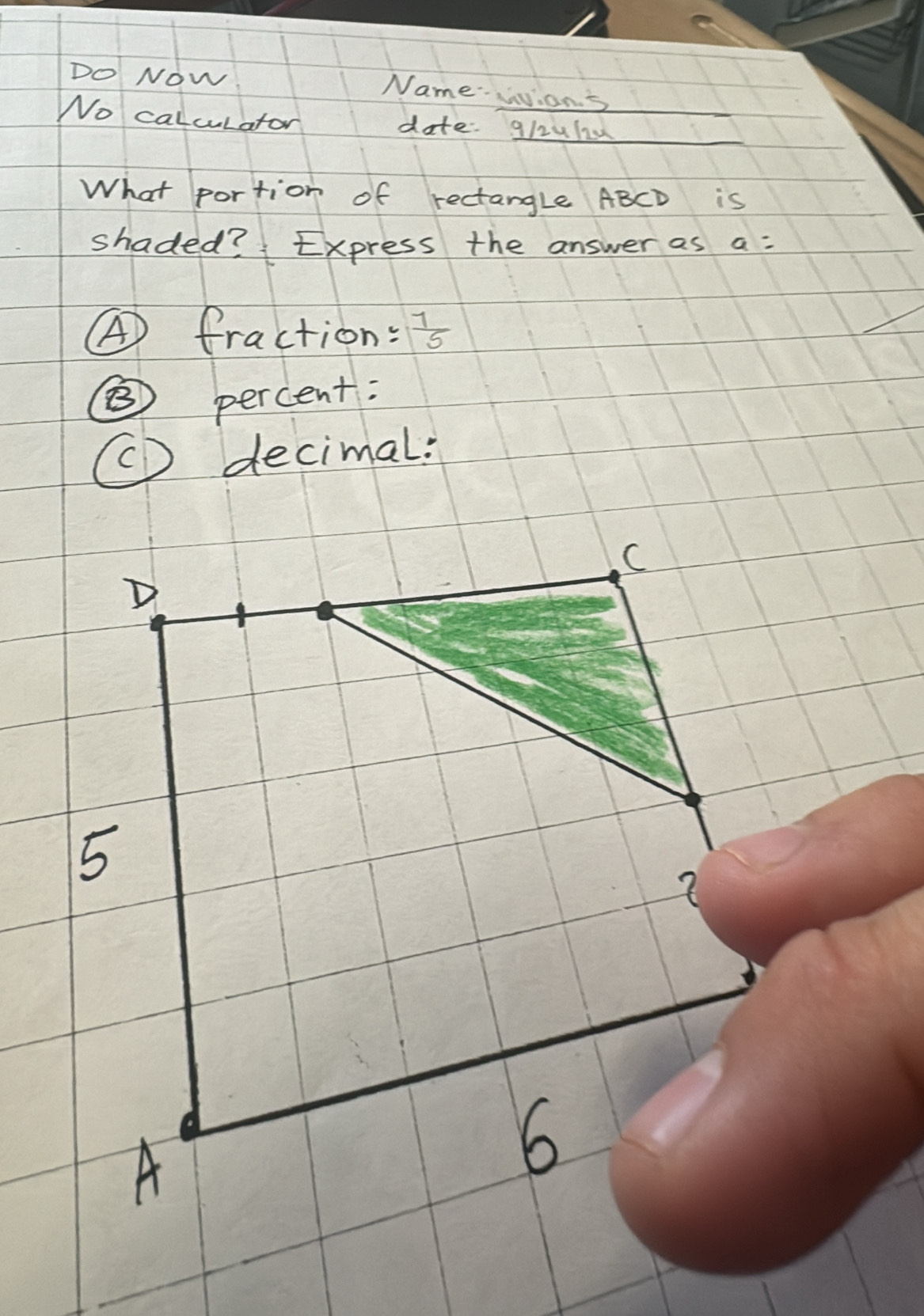 DO Now Name…v.ans
No calculator date: gl2ul
What portion of rectangle ABCD is
shaded?Express the answer as a=
④ fraction:  7/5 
⑧ percent:
(D decimal:
C
D
5
2
A
6