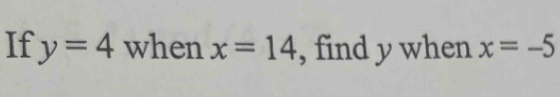 If y=4 when x=14 , find y when x=-5