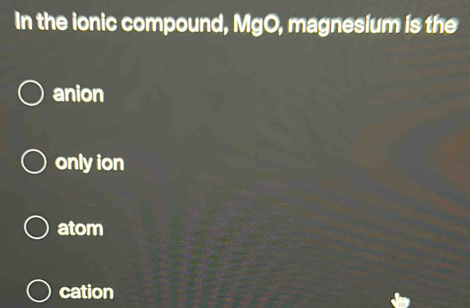 In the ionic compound, MgO, magnesium is the
anion
only ion
atom
cation