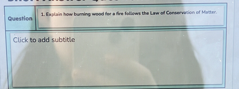 Explain how burning wood for a fire follows the Law of Conservation of Matter. 
Click to add subtitle