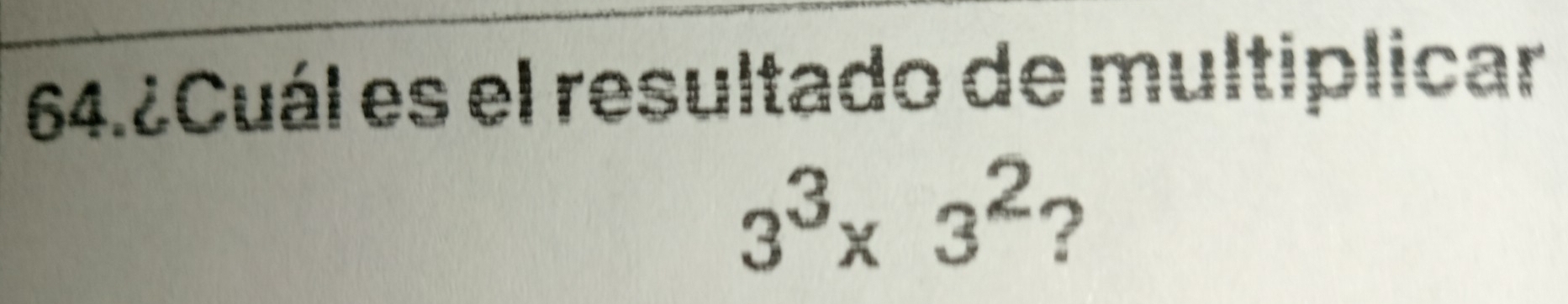 64.¿Cuál es el resultado de multiplicar
3^3* 3^2 ?