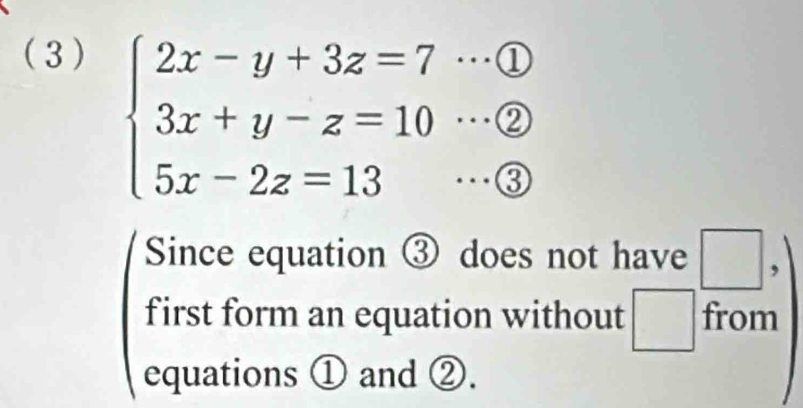 (3)
beginarrayl 2x-y+3z=7·s  enclosecircle1 3x+y-z=10·s  enclosecircle2 5x-2z=13·s  enclosecircle3endarray.
Since equation ③ does not have □ ,
first form an equation without □ from
equations ① and ②.