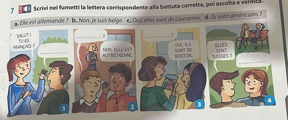 Scrivi nei fumetti la lettera corrispondente alla battuta corretta, poi ascolta e verifica.
allemande ? b. Non, je suis belge. c. Oui, elles sont de Lausanne. d. Ils sont américains ?