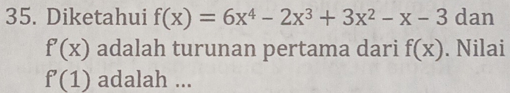 Diketahui f(x)=6x^4-2x^3+3x^2-x-3 dan
f'(x) adalah turunan pertama dari f(x). Nilai
f'(1) adalah ...